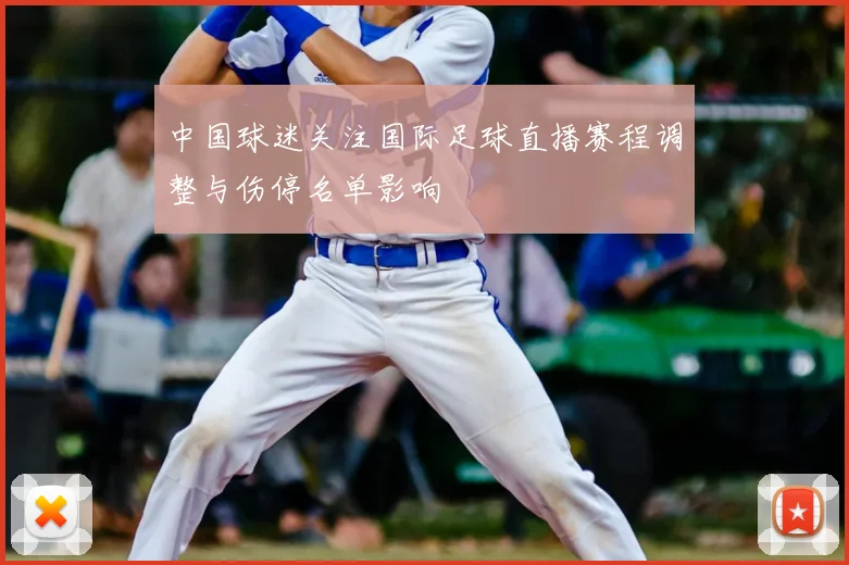 中国球迷关注国际足球直播赛程调整与伤停名单影响