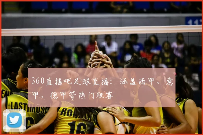 360直播吧足球直播：涵盖西甲、意甲、德甲等热门联赛