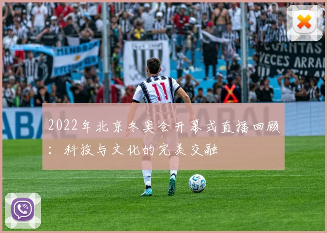 2022年北京冬奥会开幕式直播回顾:科技与文化的完美交融