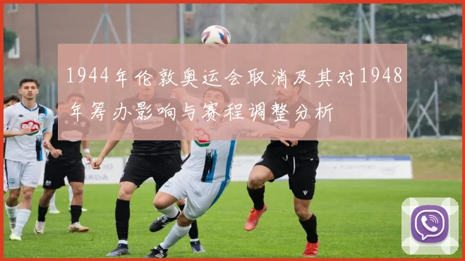 1944年伦敦奥运会取消及其对1948年筹办影响与赛程调整分析