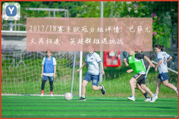 2017/18赛季欧冠分组详情：巴萨尤文再相逢，英超群雄遇挑战
