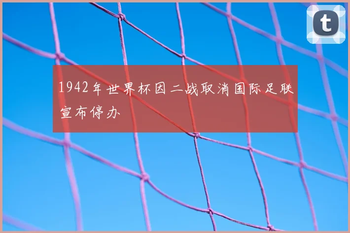 1942年世界杯因二战取消国际足联宣布停办